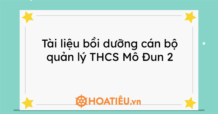 Tài liệu bồi dưỡng cán bộ quản lý THCS Mô Đun 2