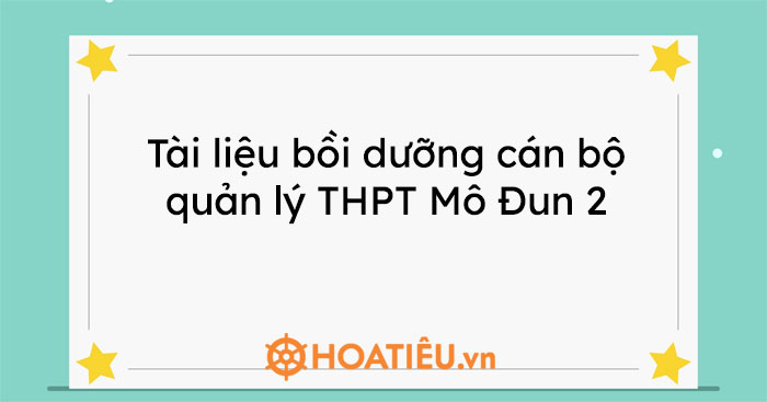 Tài liệu bồi dưỡng cán bộ quản lý THPT Mô Đun 2