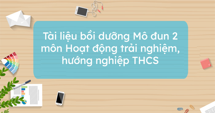 Tài liệu bồi dưỡng Mô đun 2 môn Hoạt động trải nghiệm, hướng nghiệp THCS