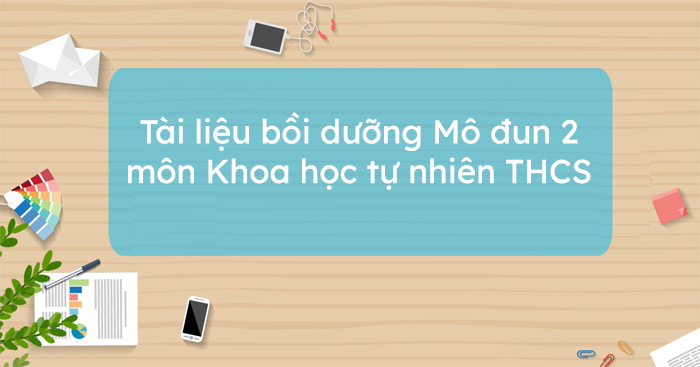Tài liệu bồi dưỡng Mô đun 2 môn Khoa học tự nhiên THCS