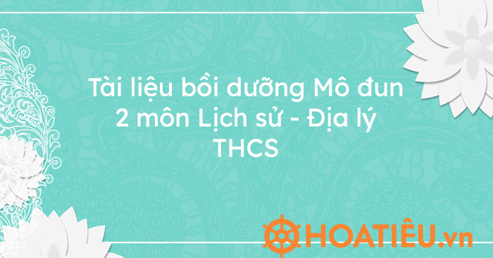 Tài liệu bồi dưỡng Mô đun 2 môn Lịch sử – Địa lý THCS