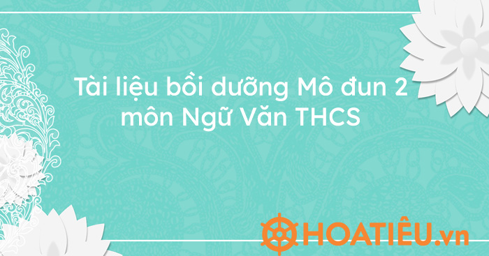 Tài liệu bồi dưỡng Mô đun 2 môn Ngữ Văn THCS