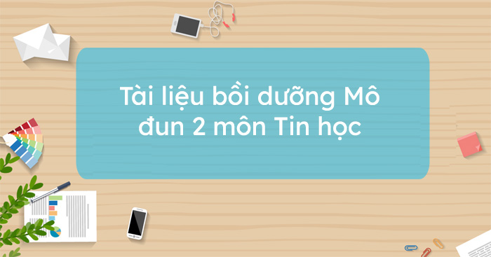 Tài liệu bồi dưỡng Mô đun 2 môn Tin học