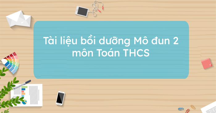 Tài liệu bồi dưỡng Mô đun 2 môn Toán THCS