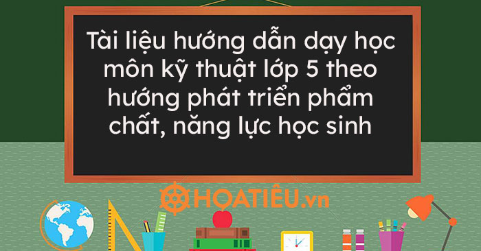 Tài liệu hướng dẫn dạy học môn Kỹ thuật lớp 5 theo hướng phát triển phẩm chất, năng lực học sinh