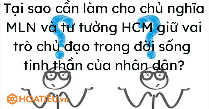 Tại sao cần làm cho chủ nghĩa Mác – Lê nin và tư tưởng HCM giữ vai trò chủ đạo trong đời sống tinh thần của nhân dân?