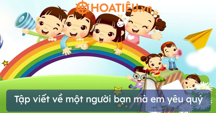 Tập viết từ 2 – 4 dòng thơ hoặc 4 – 5 câu về một người bạn mà em yêu quý