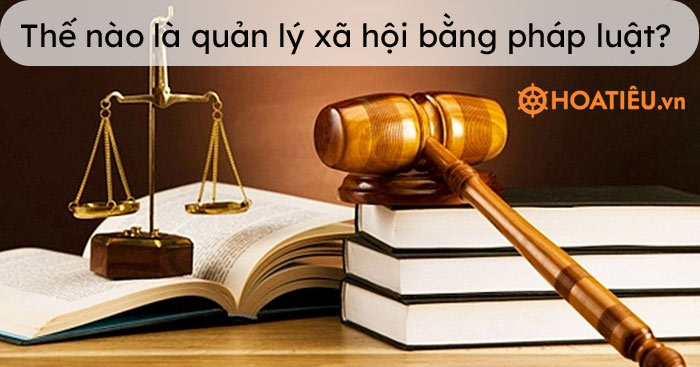 Thế nào là quản lý xã hội bằng pháp luật?