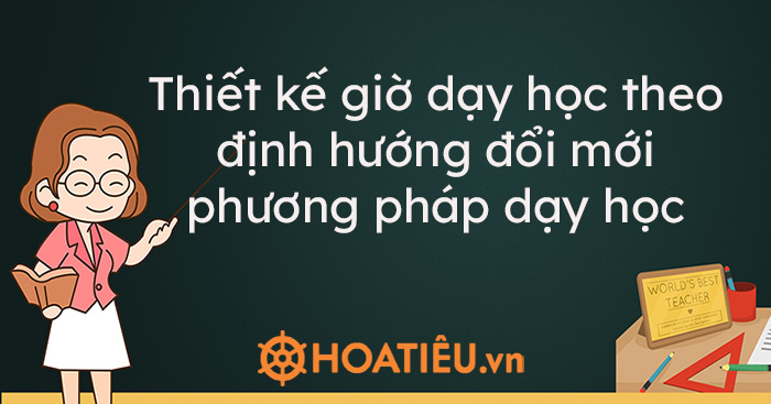 Thiết kế giờ dạy học theo định hướng đổi mới phương pháp dạy học