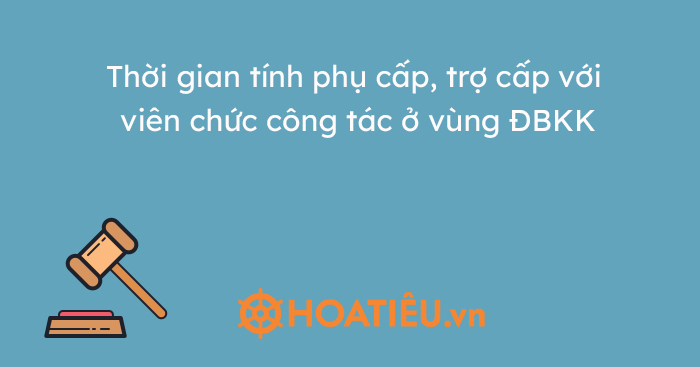 Thời gian tính phụ cấp, trợ cấp với viên chức công tác ở vùng ĐBKK
