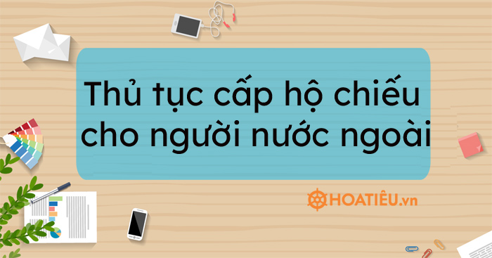 Thủ tục cấp hộ chiếu cho người nước ngoài 2021