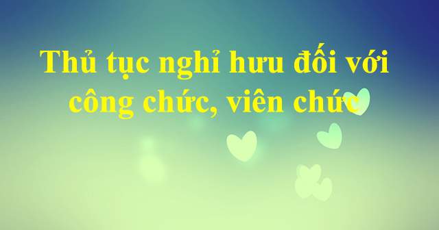Thủ tục nghỉ hưu đối với công chức, viên chức