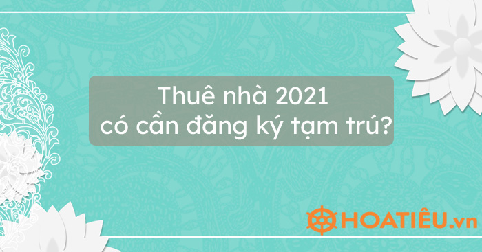 Thuê nhà 2021 có cần đăng ký tạm trú?