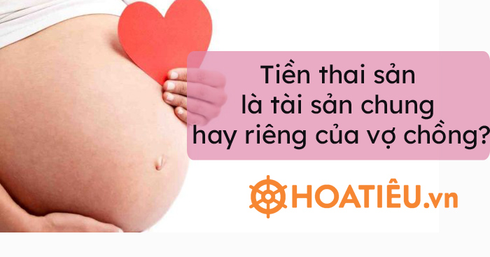 Tiền thai sản là tài sản chung hay riêng của vợ chồng?