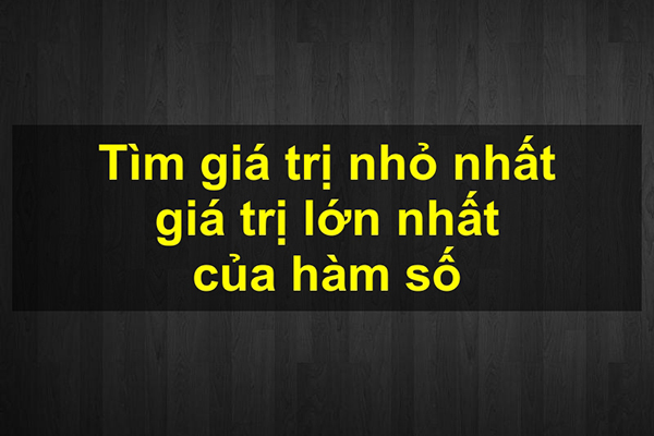Tìm giá trị lớn nhất nhỏ nhất của hàm số [GTLN, GTNN] (PDF)