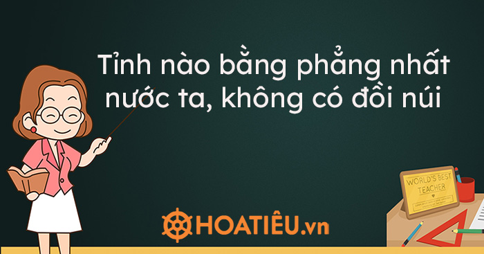 Tỉnh nào bằng phẳng nhất nước ta, không có đồi núi