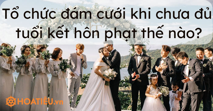 Tổ chức đám cưới khi chưa đủ tuổi kết hôn 2021 phạt thế nào?