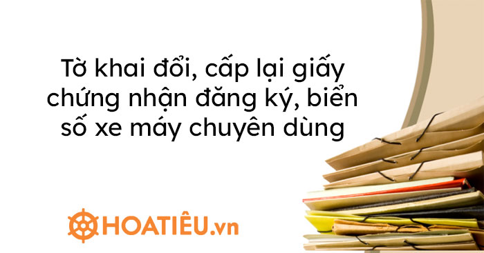 Tờ khai đổi, cấp lại giấy chứng nhận đăng ký, biển số xe máy chuyên dùng