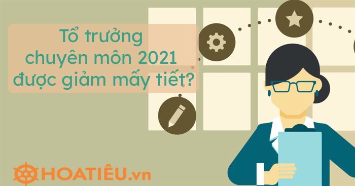 Tổ trưởng chuyên môn 2021 được giảm mấy tiết?