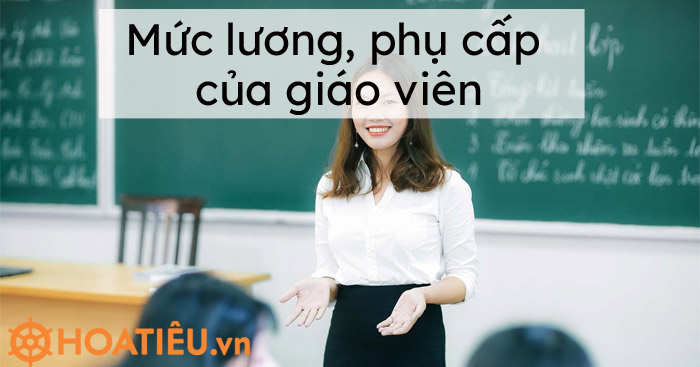 Toàn bộ mức lương, phụ cấp của giáo viên