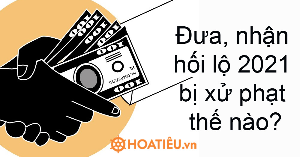 Đưa, nhận hối lộ 2021 bị xử phạt thế nào?
