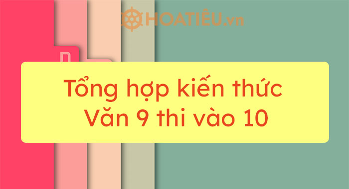 Tổng hợp kiến thức Văn 9 thi vào 10