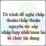 Tờ trình đề nghị chấp thuận/chấp thuận nguyên tắc sáp nhập/hợp nhất/mua lại tổ chức tín dụng