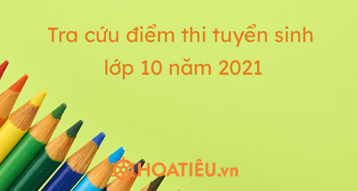 Tra cứu điểm thi tuyển sinh lớp 10 năm 2021