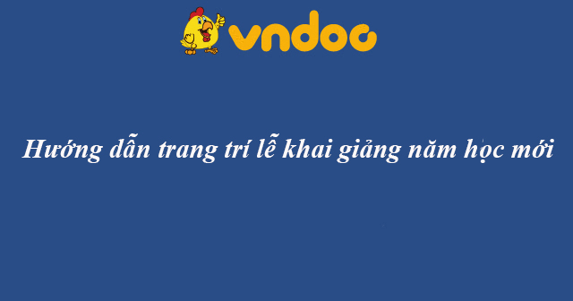 Hướng dẫn trang trí lễ khai giảng năm học mới