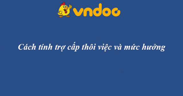 Trợ cấp thôi việc: Cách tính và mức hưởng trợ cấp