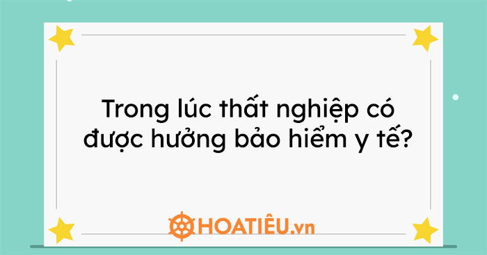 Trong lúc thất nghiệp có được hưởng bảo hiểm y tế không?