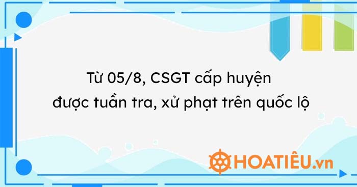 Từ 05/8, CSGT cấp huyện được tuần tra, xử phạt trên quốc lộ