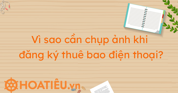 Vì sao cần chụp ảnh khi đăng ký thuê bao điện thoại?