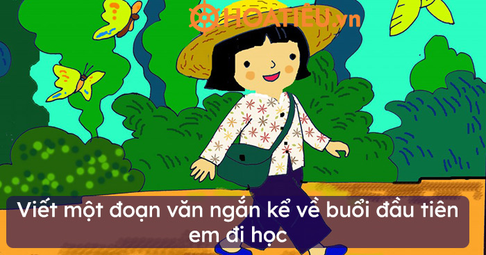 Top 10 viết một đoạn văn ngắn kể về buổi đầu tiên em đi học