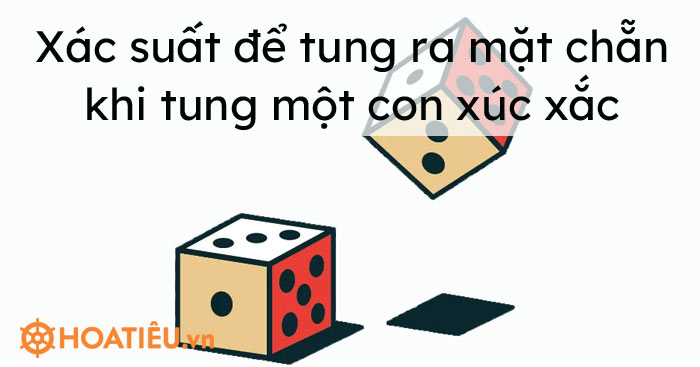 Xác suất để tung ra mặt chẵn khi tung một con xúc xắc là bao nhiêu?